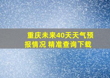 重庆未来40天天气预报情况 精准查询下载